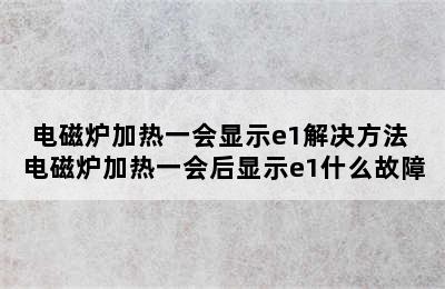 电磁炉加热一会显示e1解决方法 电磁炉加热一会后显示e1什么故障